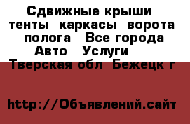 Сдвижные крыши, тенты, каркасы, ворота, полога - Все города Авто » Услуги   . Тверская обл.,Бежецк г.